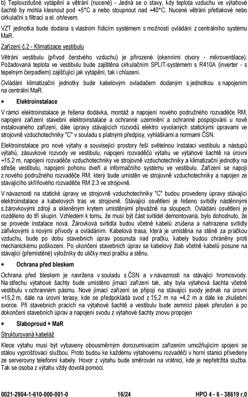 2 - Klimatizace vestibulu Větrání vestibulu (přívod čerstvého vzduchu) je přirozené (okenními otvory - mikroventilace).