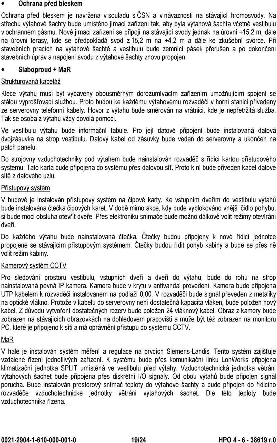 Nové jímací zařízení se připojí na stávající svody jednak na úrovni +15,2 m, dále na úrovni terasy, kde se předpokládá svod z 15,2 m na +4,2 m a dále ke zkušební svorce.