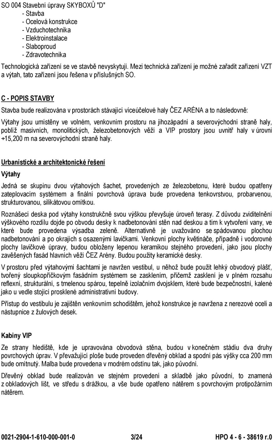 C - POPIS STAVBY Stavba bude realizována v prostorách stávající víceúčelové haly ČEZ ARÉNA a to následovně: Výtahy jsou umístěny ve volném, venkovním prostoru na jihozápadní a severovýchodní straně