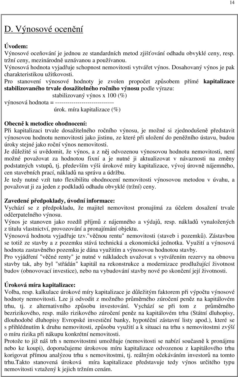 Pro stanovení výnosové hodnoty je zvolen propočet způsobem přímé kapitalizace stabilizovaného trvale dosažitelného ročního výnosu podle výrazu: stabilizovaný výnos x 100 (%) výnosová hodnota =