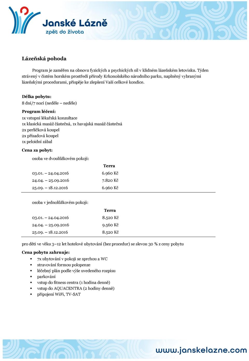 8 dní/7 nocí (neděle neděle) 1x vstupní lékařská konzultace 1x klasická masáž částečná, 1x havajská masáž částečná 2x perličková koupel 2x přísadová koupel 1x peloidní zábal 03.01. 24.04.2016 6.
