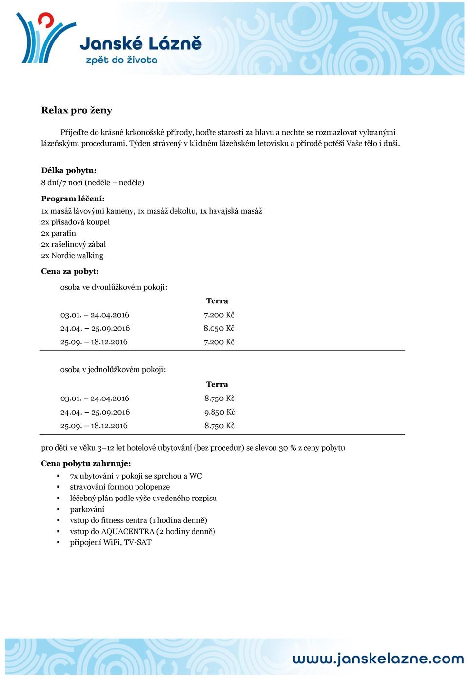 8 dní/7 nocí (neděle neděle) 1x masáž lávovými kameny, 1x masáž dekoltu, 1x havajská masáž 2x přísadová koupel 2x parafín 2x rašelinový zábal 2x Nordic walking 03.01. 24.04.2016 7.