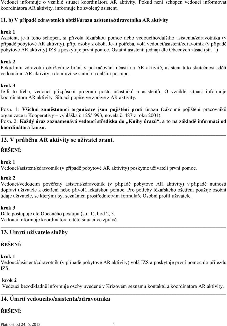 aktivity), příp. osoby z okolí. Je-li potřeba, volá vedoucí/asistent/zdravotník (v případě pobytové AR aktivity) IS a poskytuje první pomoc. Ostatní asistenti jednají dle Obecných zásad (str.