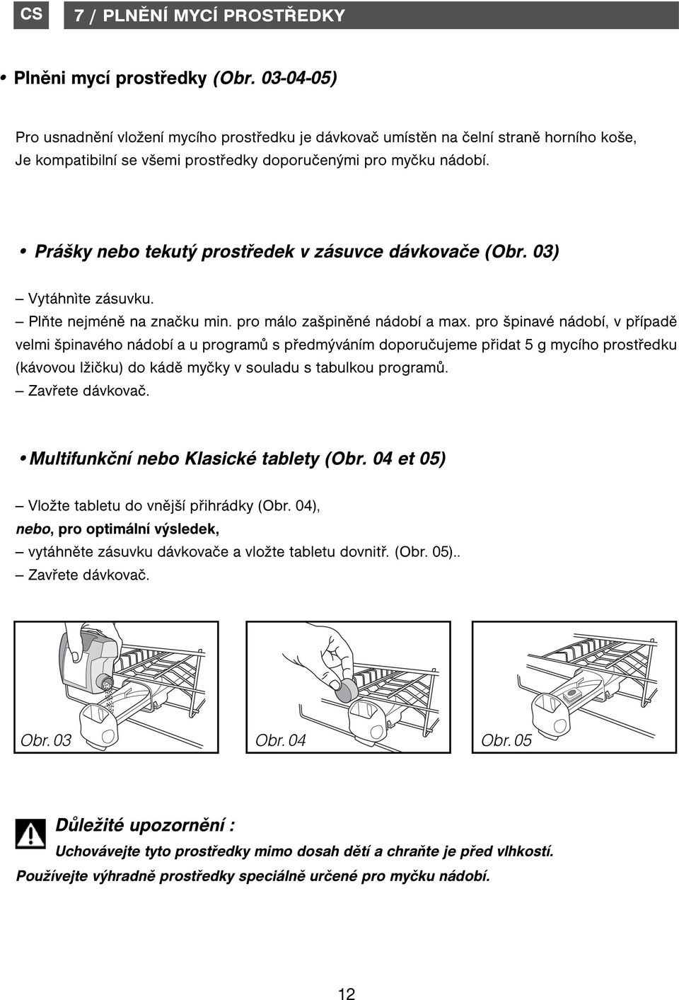 Prášky nebo tekutý prostředek v zásuvce dávkovače (Obr. 03) -- Vytáhnìte zásuvku. -- Plňte nejméně na značku min. pro málo zašpiněné nádobí a max.