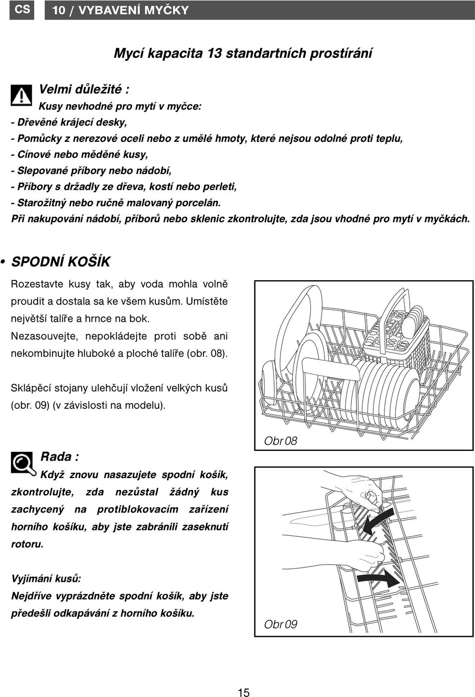 Při nakupování nádobí, příborů nebo sklenic zkontrolujte, zda jsou vhodné pro mytí v myčkách. SPODNÍ KOŠÍK Rozestavte kusy tak, aby voda mohla volně proudit a dostala sa ke všem kusům.