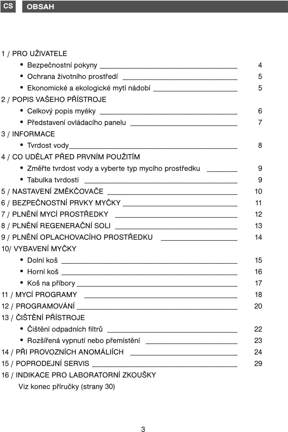 PLNĚNÍ MYCÍ PROSTŘEDKY 12 8 / PLNĚNÍ REGENERAČNÍ SOLI 13 9 / PLNĚNÍ OPLACHOVACÍHO PROSTŘEDKU 14 10/ VYBAVENÍ MYČKY Dolní koš 15 Horní koš 16 Koš na příbory 17 11 / MYCÍ PROGRAMY 18 12 / PROGRAMOVÁNÍ