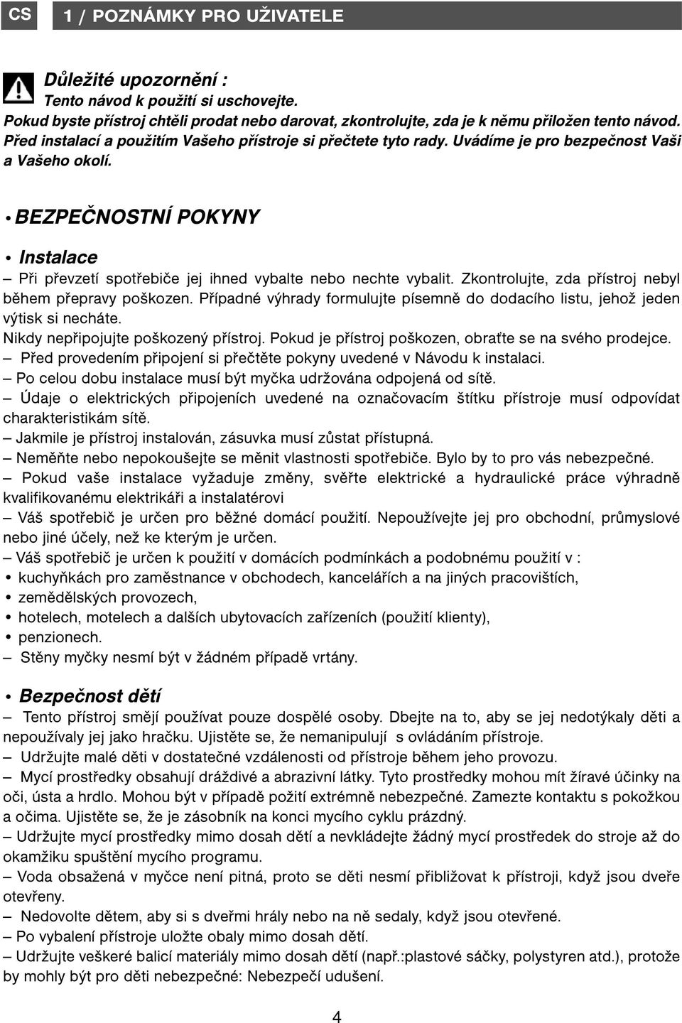 BEZPEČNOSTNÍ POKYNY Instalace Při převzetí spotřebiče jej ihned vybalte nebo nechte vybalit. Zkontrolujte, zda přístroj nebyl během přepravy poškozen.