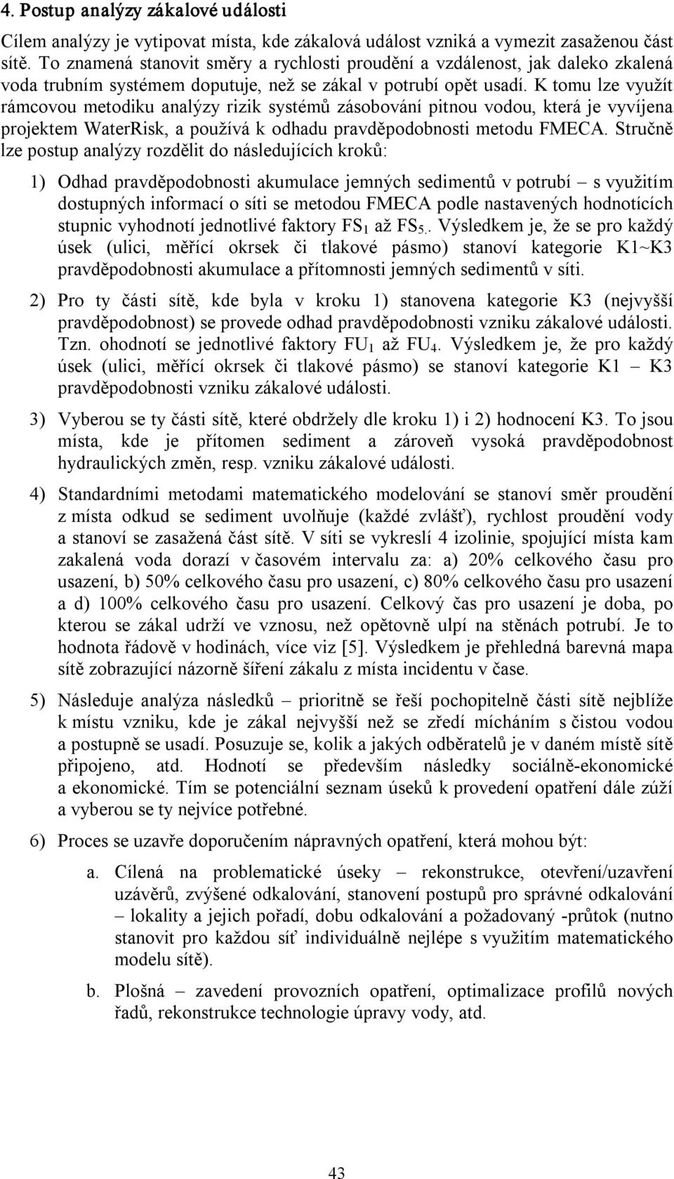 K tomu lze využít rámcovou metodiku analýzy rizik systémů zásobování pitnou vodou, která je vyvíjena projektem WaterRisk, a používá k odhadu pravděpodobnosti metodu FMECA.