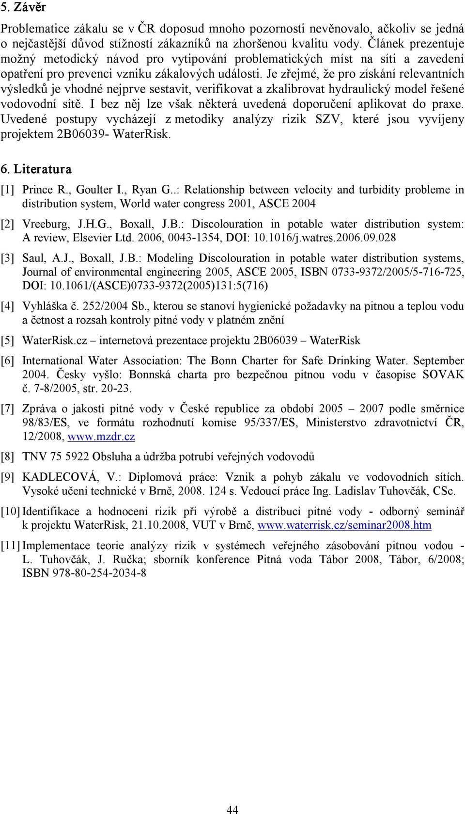 Je zřejmé, že pro získání relevantních výsledků je vhodné nejprve sestavit, verifikovat a zkalibrovat hydraulický model řešené vodovodní sítě.