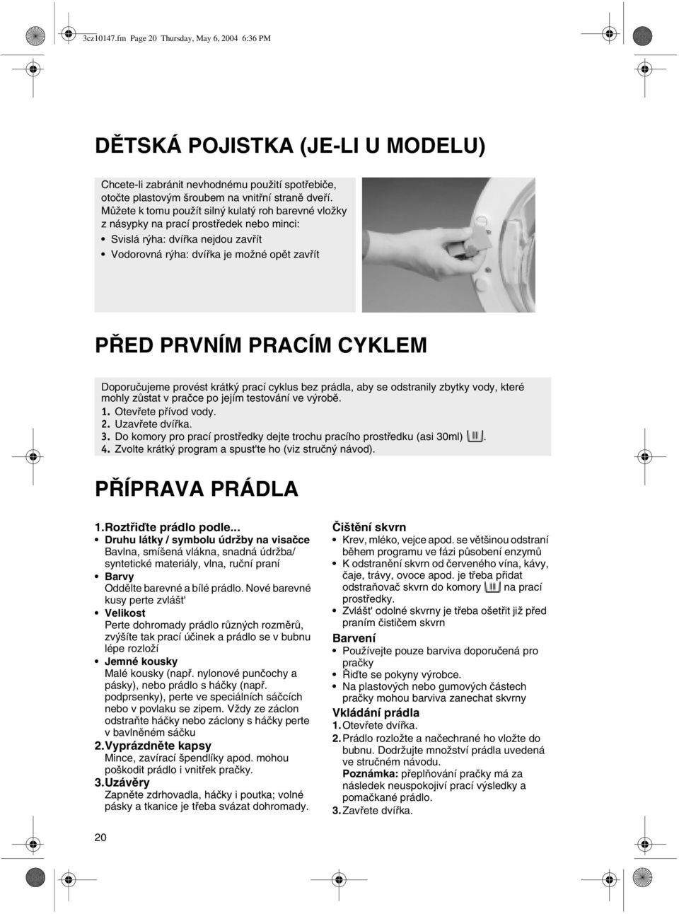 Doporučujeme provést krátký prací cyklus bez prádla, aby se odstranily zbytky vody, které mohly zůstat v pračce po jejím testování ve výrobě. 1. Otevřete přívod vody. 2. Uzavřete dvířka. 3.