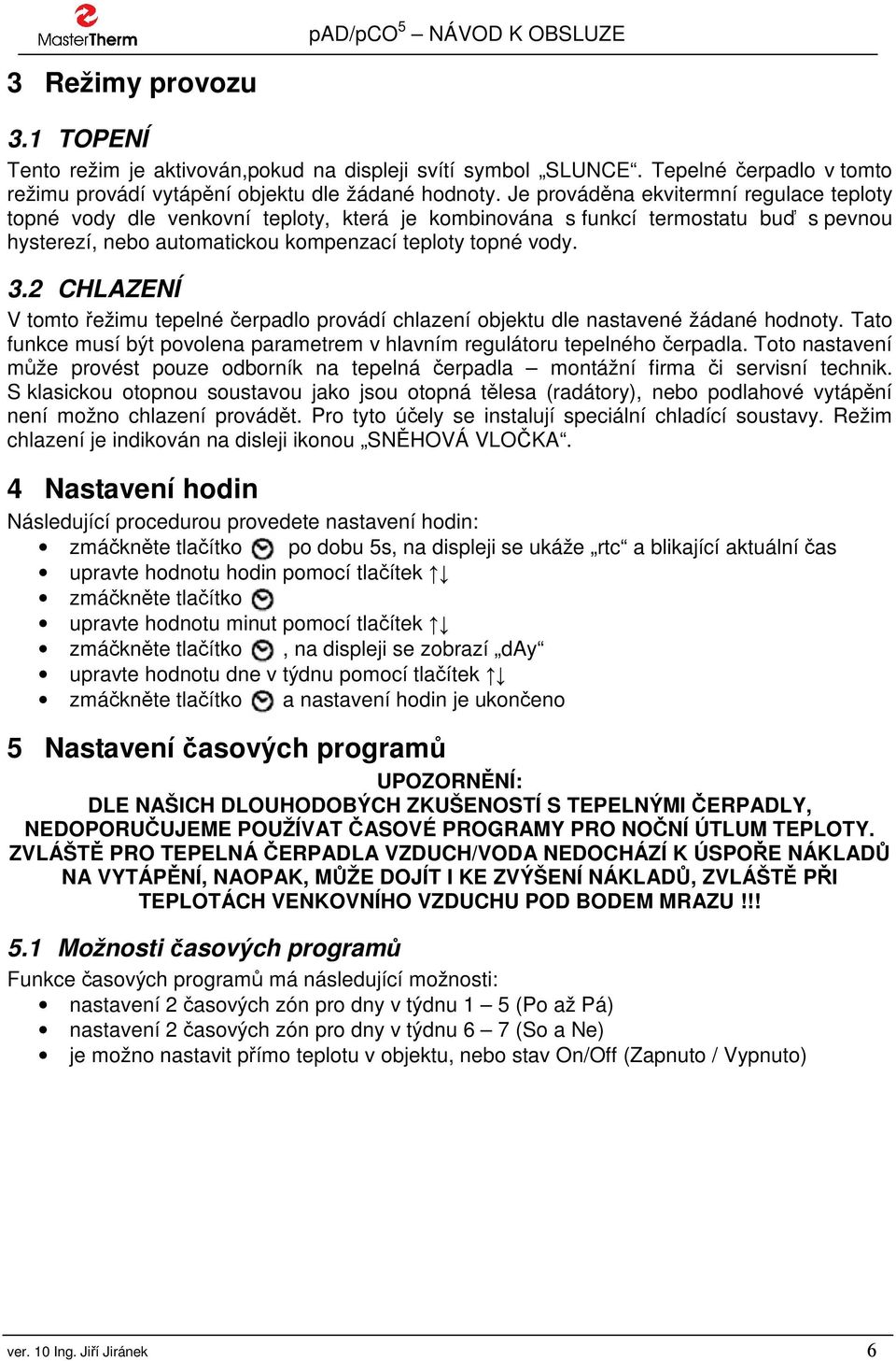 2 CHLAZENÍ V tomto řežimu tepelné čerpadlo provádí chlazení objektu dle nastavené žádané hodnoty. Tato funkce musí být povolena parametrem v hlavním regulátoru tepelného čerpadla.