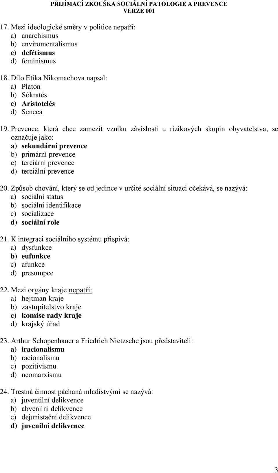 Způsob chování, který se od jedince v určité sociální situaci očekává, se nazývá: a) sociální status b) sociální identifikace c) socializace d) sociální role 21.