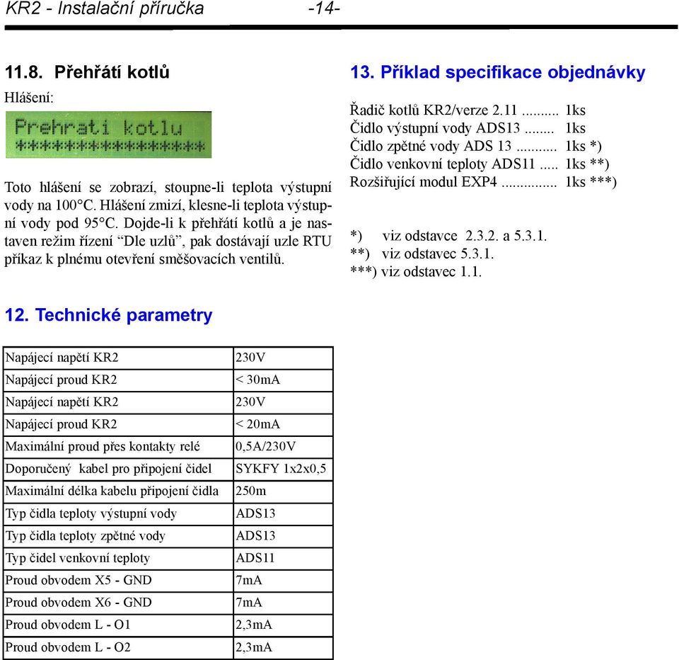 .. 1ks Čidlo výstupní vody ADS13... 1ks Čidlo zpětné vody ADS 13... 1ks *) Čidlo venkovní teploty ADS11... 1ks **) Rozšiřující modul EXP4... 1ks ***) *) viz odstavce 2.3.2. a 5.3.1. **) viz odstavec 5.