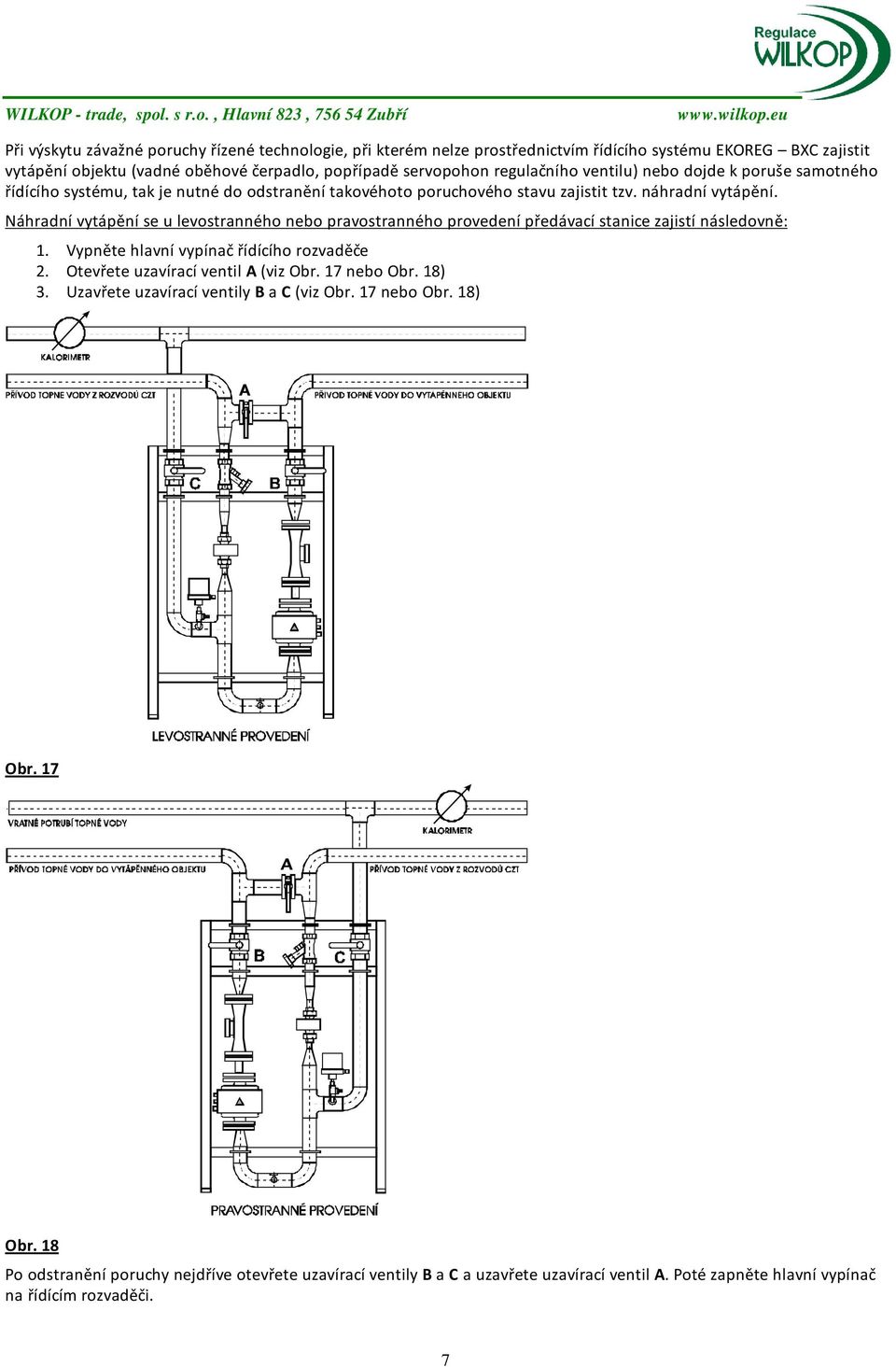 Náhradní vytápění se u levostranného nebo pravostranného provedení předávací stanice zajistí následovně: 1. Vypněte hlavní vypínač řídícího rozvaděče 2. Otevřete uzavírací ventil A (viz Obr.