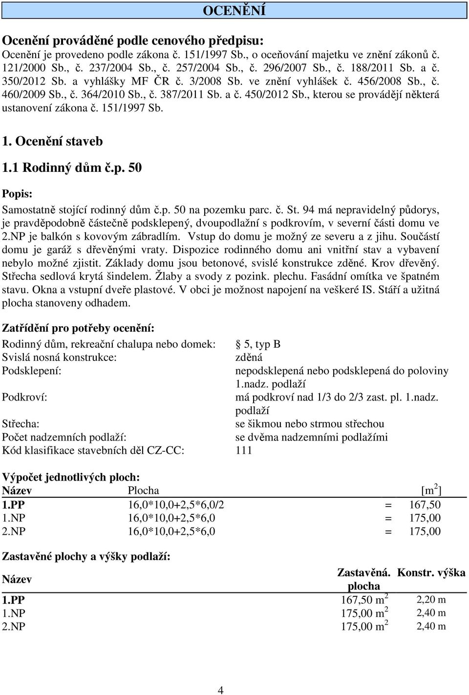 , kterou se provádějí některá ustanovení zákona č. 151/1997 Sb. 1. Ocenění staveb 1.1 Rodinný dům č.p. 50 Popis: Samostatně stojící rodinný dům č.p. 50 na pozemku parc. č. St.