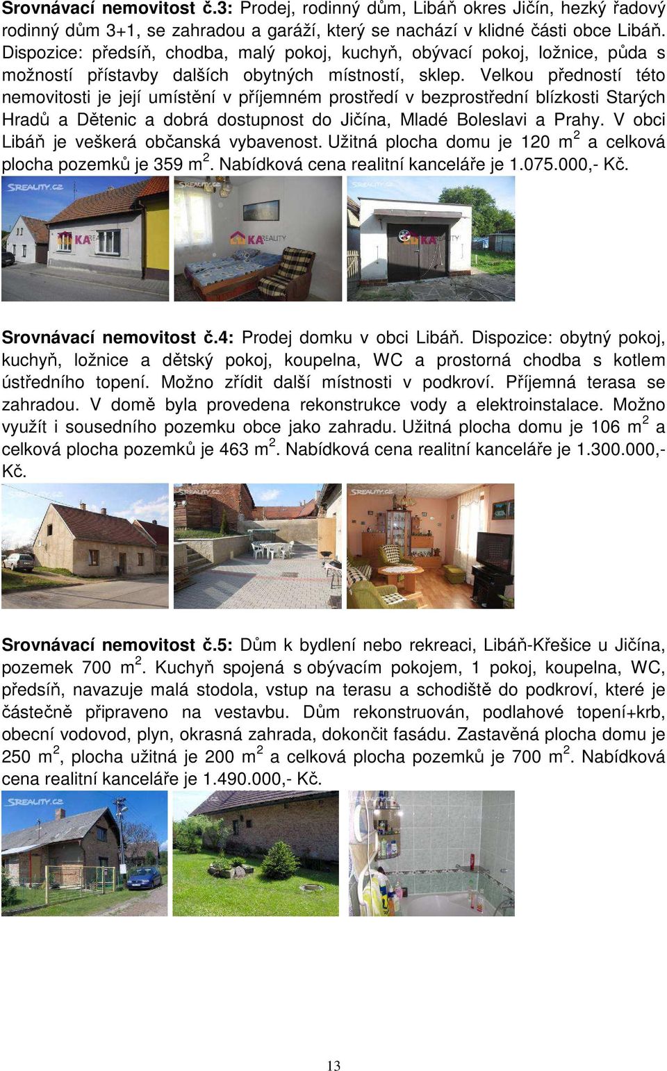 Velkou předností této nemovitosti je její umístění v příjemném prostředí v bezprostřední blízkosti Starých Hradů a Dětenic a dobrá dostupnost do Jičína, Mladé Boleslavi a Prahy.