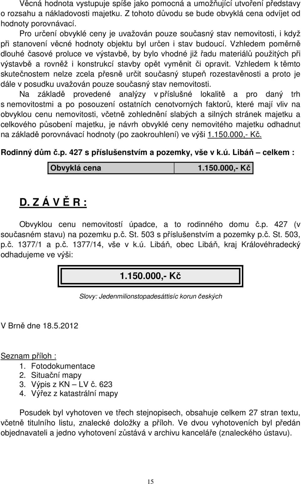 Vzhledem poměrně dlouhé časové proluce ve výstavbě, by bylo vhodné již řadu materiálů použitých při výstavbě a rovněž i konstrukcí stavby opět vyměnit či opravit.