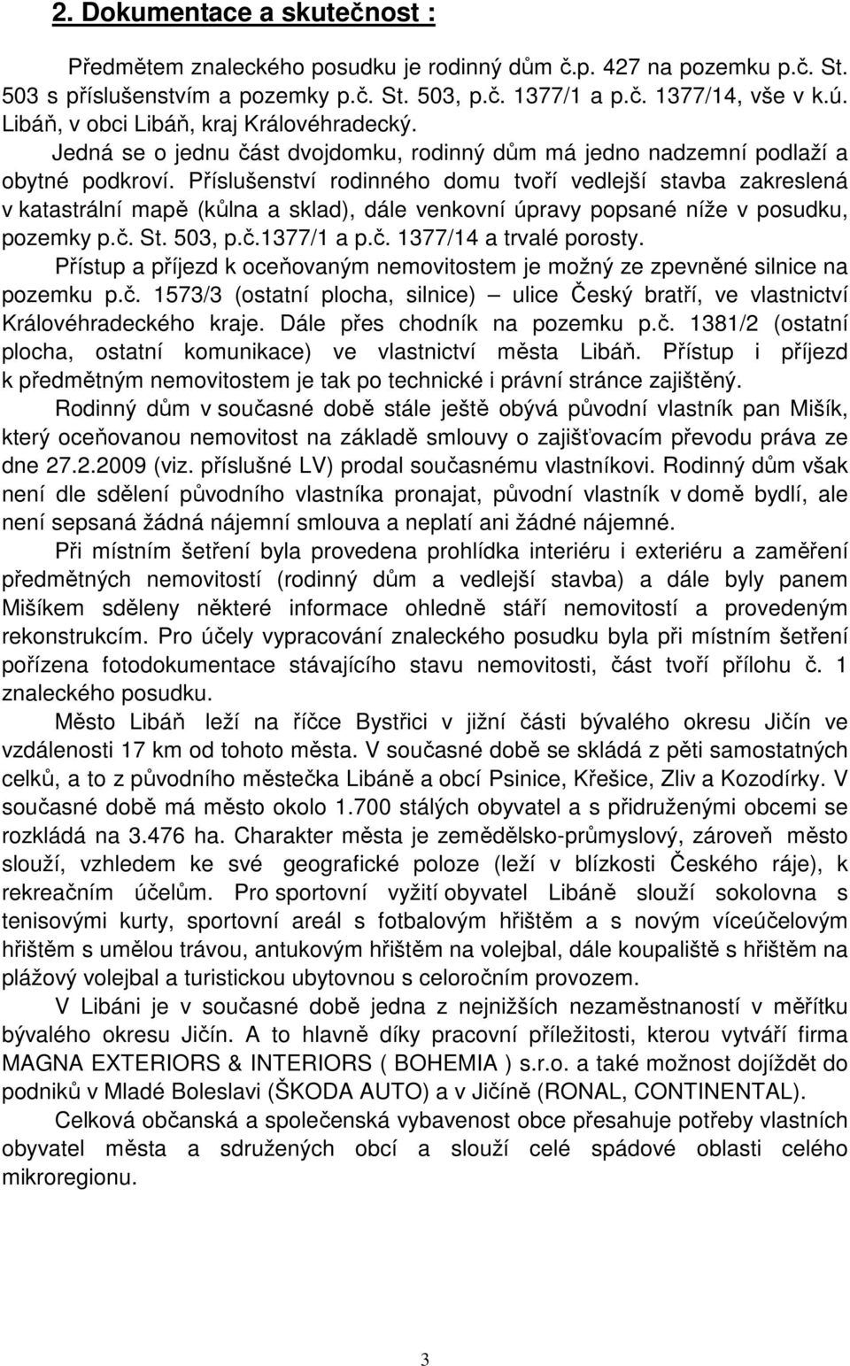 Příslušenství rodinného domu tvoří vedlejší stavba zakreslená v katastrální mapě (kůlna a sklad), dále venkovní úpravy popsané níže v posudku, pozemky p.č. St. 503, p.č.1377/1 a p.č. 1377/14 a trvalé porosty.