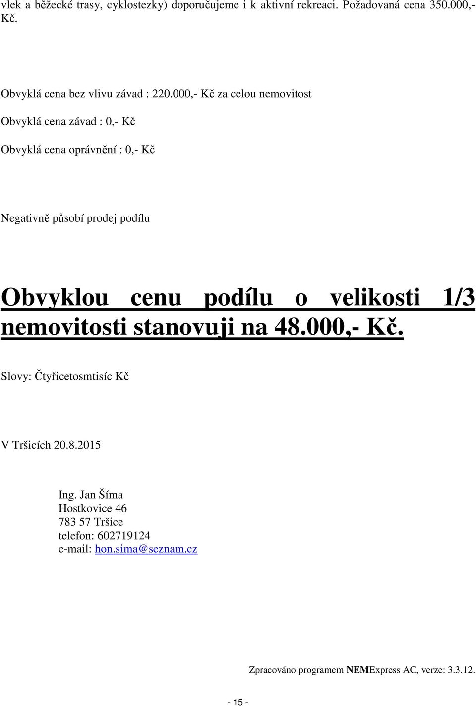 000,- Kč za celou nemovitost Obvyklá cena závad : 0,- Kč Obvyklá cena oprávnění : 0,- Kč Negativně působí prodej podílu Obvyklou