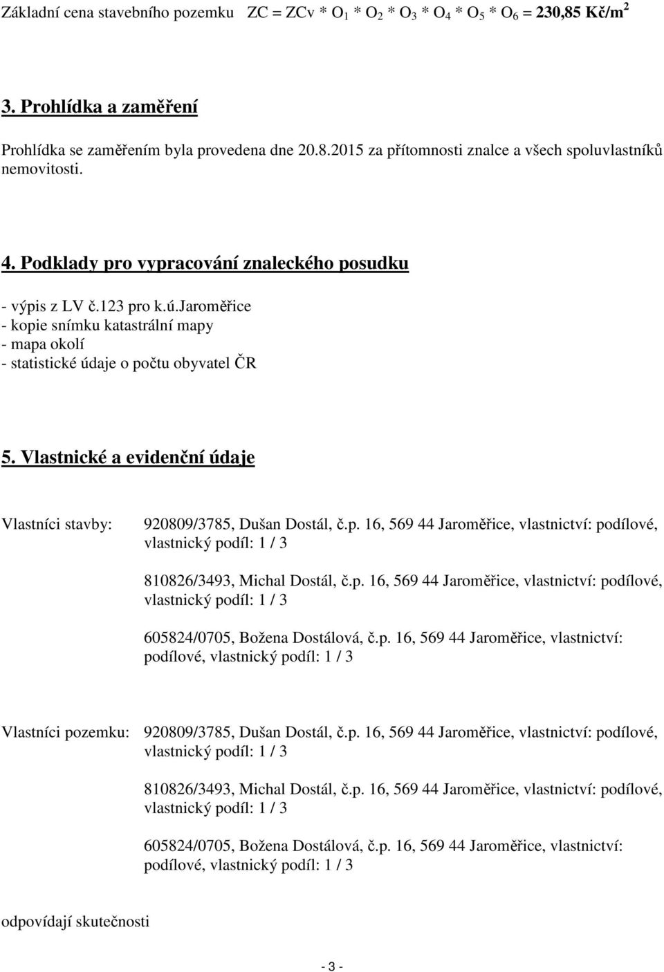 Vlastnické a evidenční údaje Vlastníci stavby: 920809/3785, Dušan Dostál, č.p. 16, 569 44 Jaroměřice, vlastnictví: podílové, vlastnický podíl: 1 / 3 810826/3493, Michal Dostál, č.p. 16, 569 44 Jaroměřice, vlastnictví: podílové, vlastnický podíl: 1 / 3 605824/0705, Božena Dostálová, č.