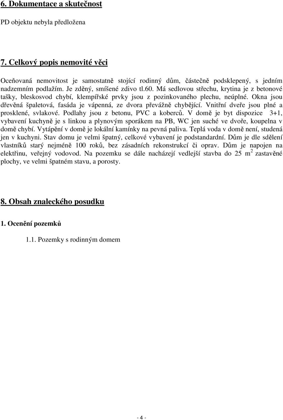 Okna jsou dřevěná špaletová, fasáda je vápenná, ze dvora převážně chybějící. Vnitřní dveře jsou plné a prosklené, svlakové. Podlahy jsou z betonu, PVC a koberců.