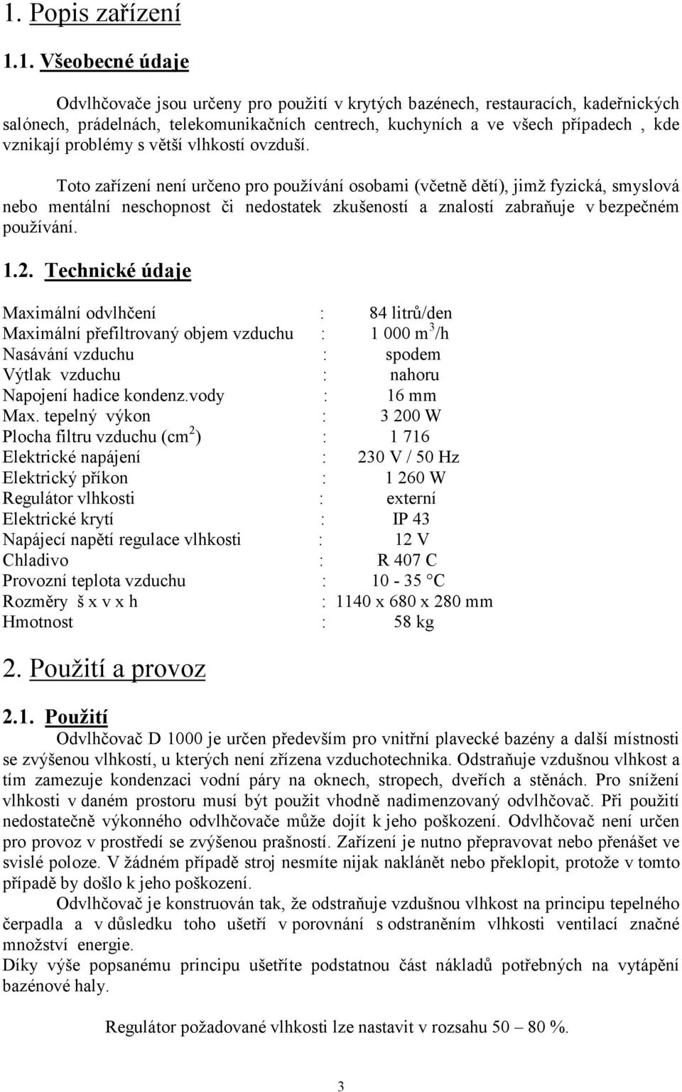 Toto zařízení není určeno pro používání osobami (včetně dětí), jimž fyzická, smyslová nebo mentální neschopnost či nedostatek zkušeností a znalostí zabraňuje v bezpečném používání. 1.2.