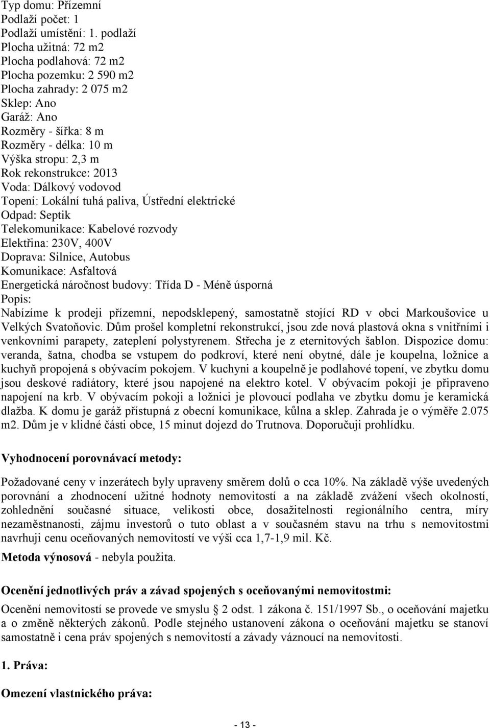 rekonstrukce: 2013 Voda: Dálkový vodovod Topení: Lokální tuhá paliva, Ústřední elektrické Odpad: Septik Telekomunikace: Kabelové rozvody Elektřina: 230V, 400V Doprava: Silnice, Autobus Komunikace: