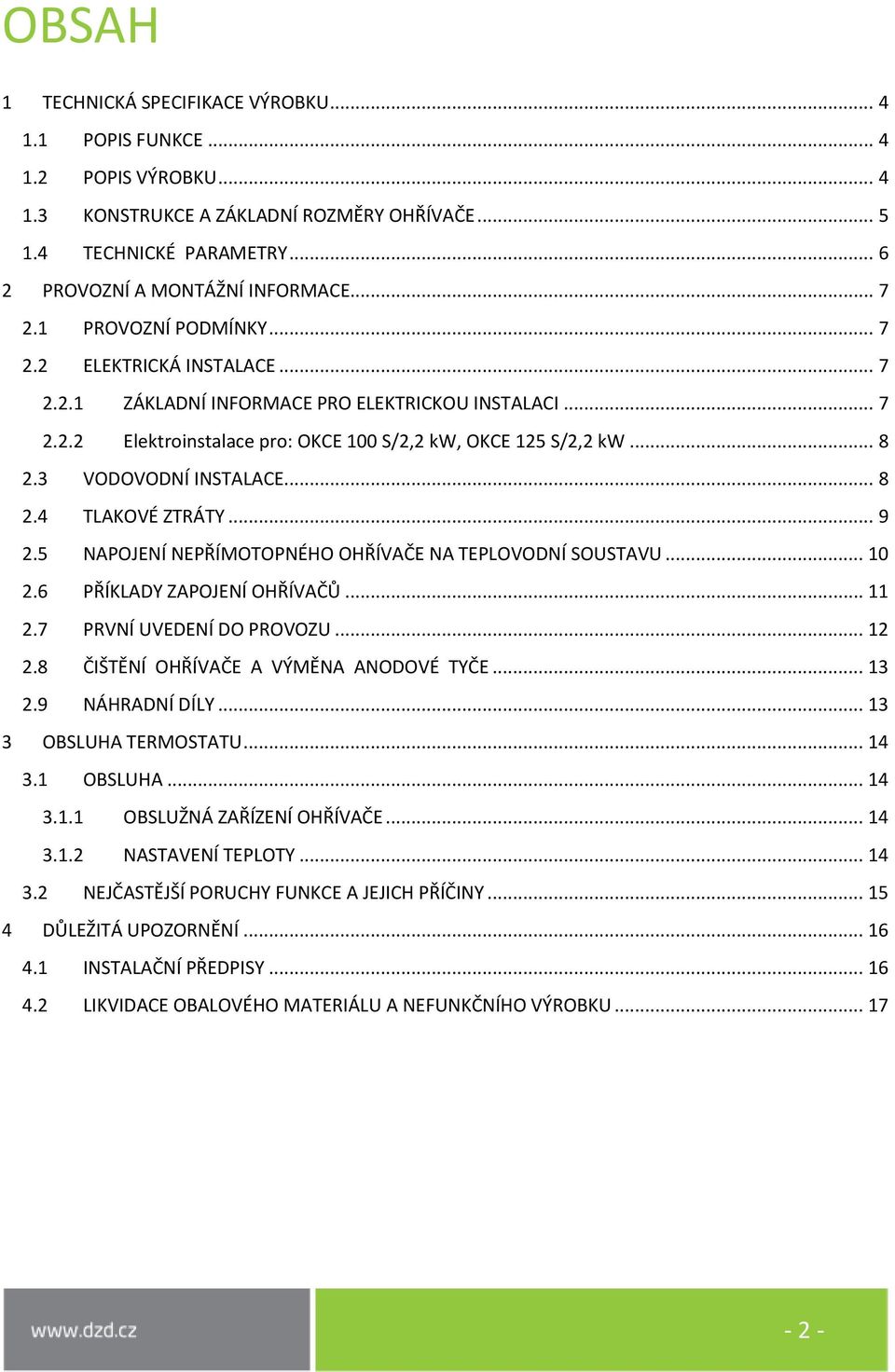 3 VODOVODNÍ INSTALACE... 8 2.4 TLAKOVÉ ZTRÁTY... 9 2.5 NAPOJENÍ NEPŘÍMOTOPNÉHO OHŘÍVAČE NA TEPLOVODNÍ SOUSTAVU... 10 2.6 PŘÍKLADY ZAPOJENÍ OHŘÍVAČŮ... 11 2.7 PRVNÍ UVEDENÍ DO PROVOZU... 12 2.