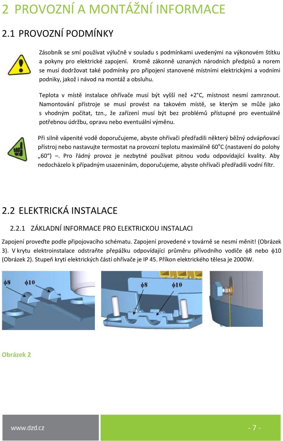 Teplota v místě instalace ohřívače musí být vyšší než +2 C, místnost nesmí zamrznout. Namontování přístroje se musí provést na takovém místě, se kterým se může jako s vhodným počítat, tzn.