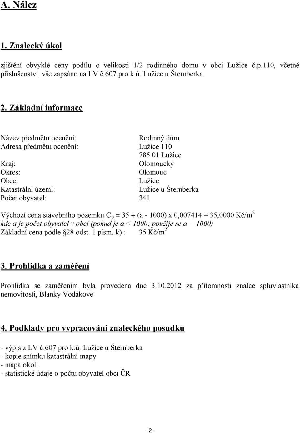 obyvatel: 341 Výchozí cena stavebního pozemku C p = 35 + (a - 1000) x 0,007414 = 35,0000 Kč/m 2 kde a je počet obyvatel v obci (pokud je a < 1000; použije se a = 1000) Základní cena podle 28 odst.