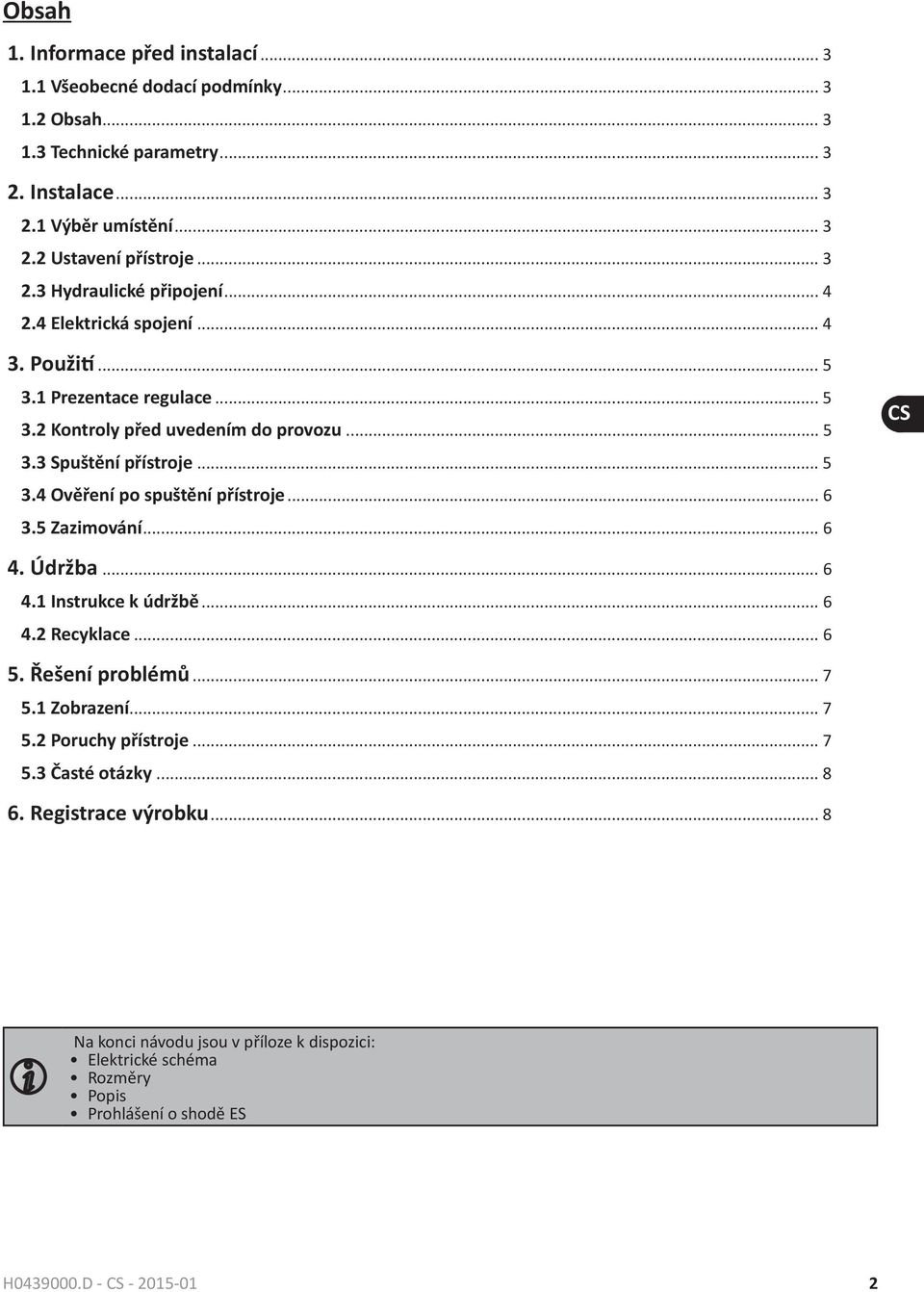 .. 6 3.5 Zazimování... 6 CS 4. Údržba... 6 4.1 Instrukce k údržbě... 6 4.2 Recyklace... 6 5. Řešení problémů... 7 5.1 Zobrazení... 7 5.2 Poruchy přístroje... 7 5.3 Časté otázky... 8 6.