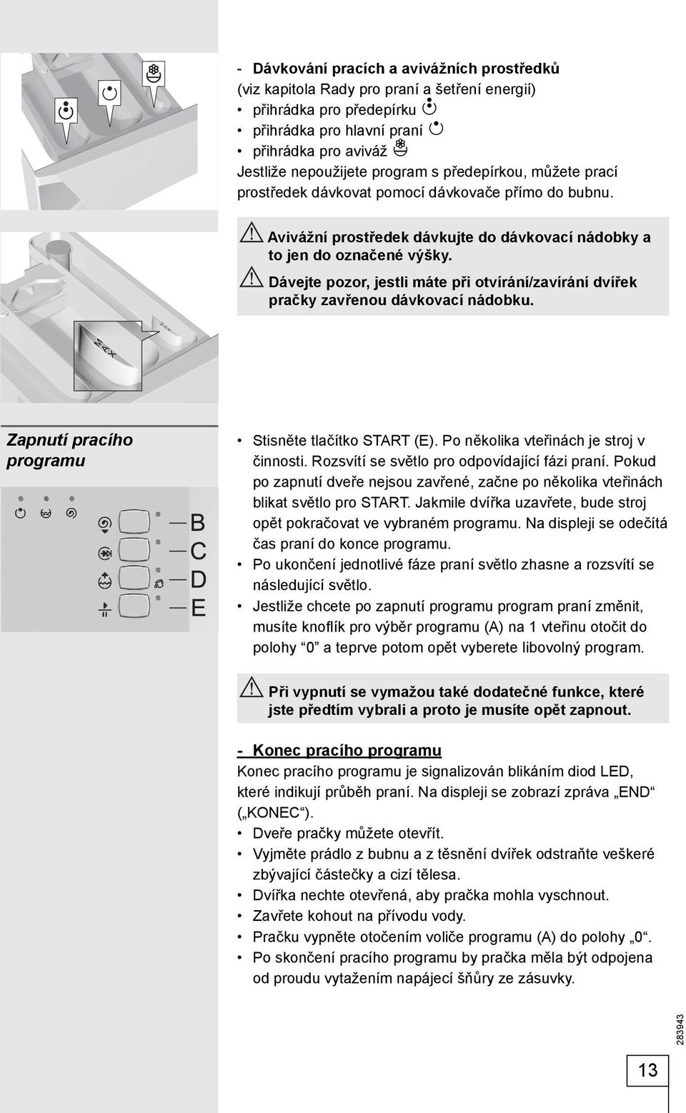 Dávejte pozor, jestli máte při otvírání/zavírání dvířek pračky zavřenou dávkovací nádobku. Zapnutí pracího programu Stisněte tlačítko START (E). Po několika vteřinách je stroj v činnosti.