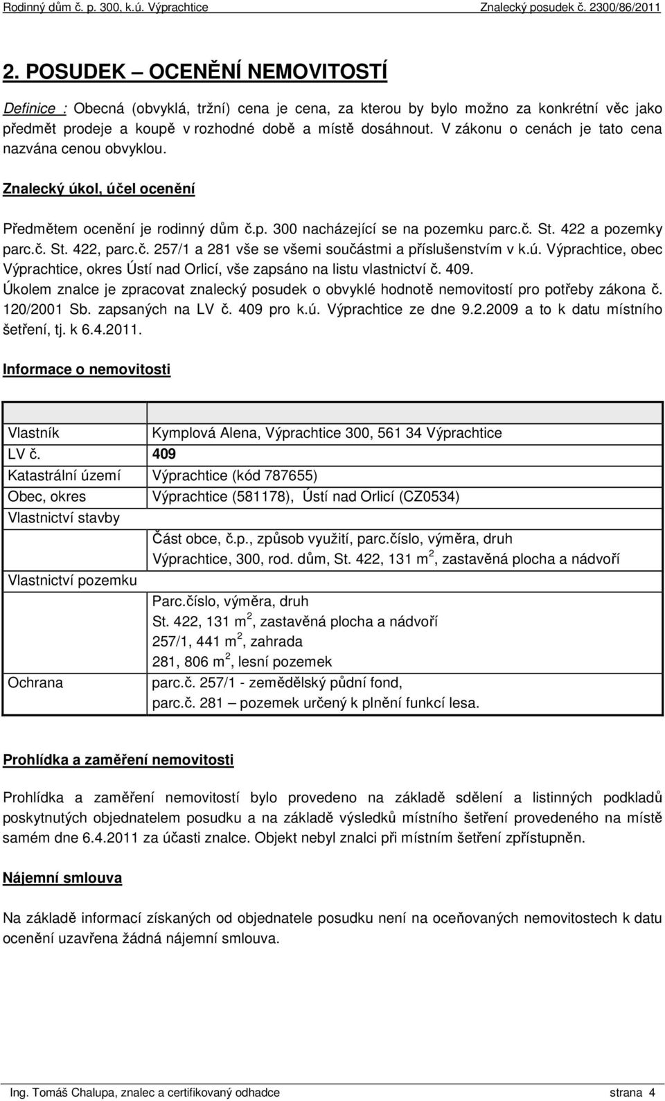 č. 257/1 a 281 vše se všemi součástmi a příslušenstvím v k.ú. Výprachtice, obec Výprachtice, okres Ústí nad Orlicí, vše zapsáno na listu vlastnictví č. 409.