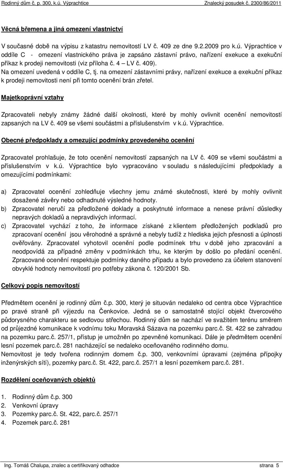 na omezení zástavními právy, nařízení exekuce a exekuční příkaz k prodeji nemovitosti není při tomto ocenění brán zřetel.