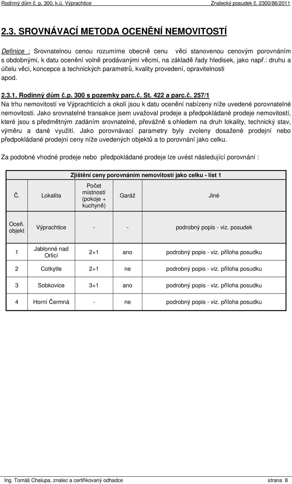 Jako srovnatelné transakce jsem uvažoval prodeje a předpokládané prodeje nemovitostí, které jsou s předmětným zadáním srovnatelné, převážně s ohledem na druh lokality, technický stav, výměru a dané