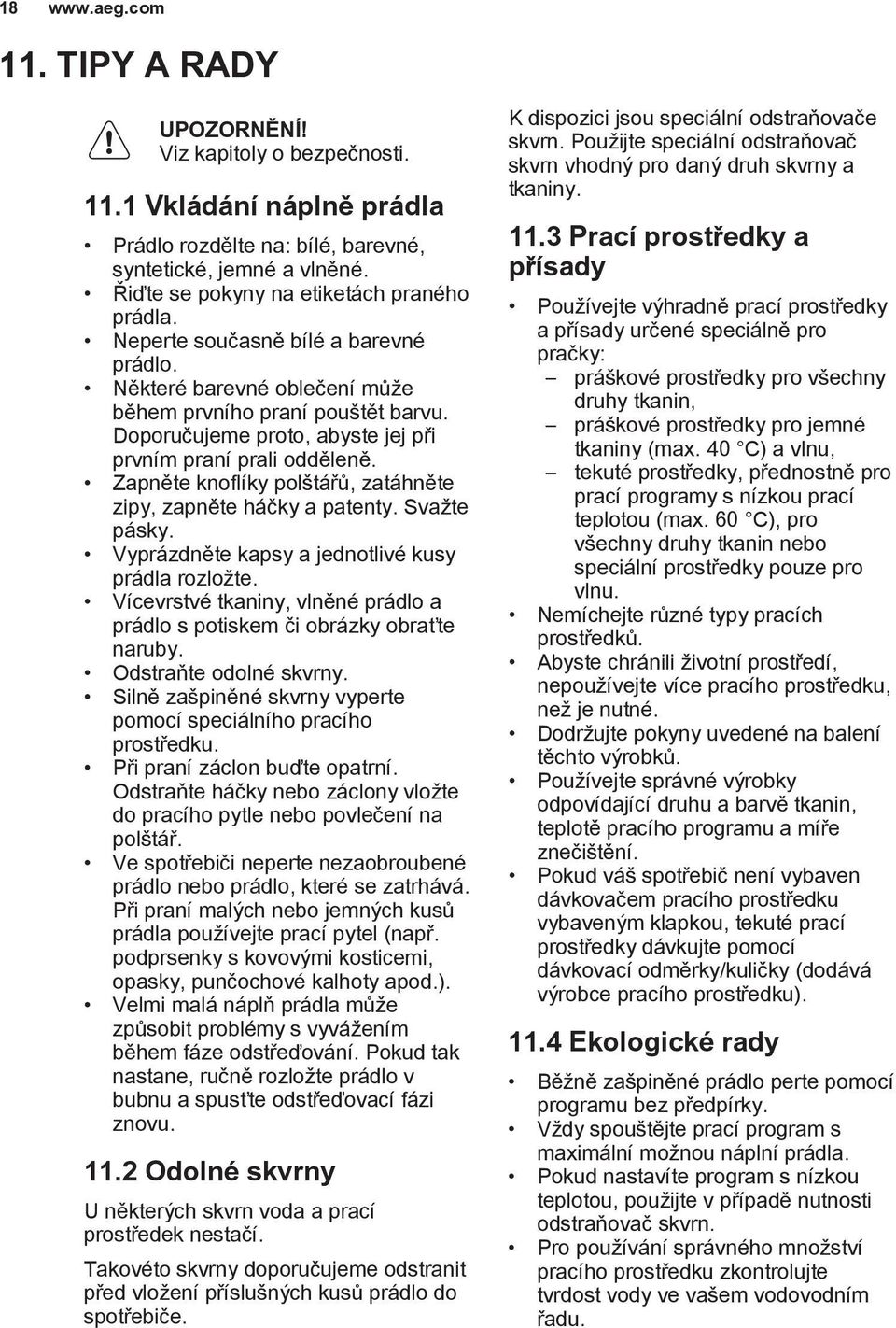 Doporučujeme proto, abyste jej při prvním praní prali odděleně. Zapněte knoflíky polštářů, zatáhněte zipy, zapněte háčky a patenty. Svažte pásky. Vyprázdněte kapsy a jednotlivé kusy prádla rozložte.