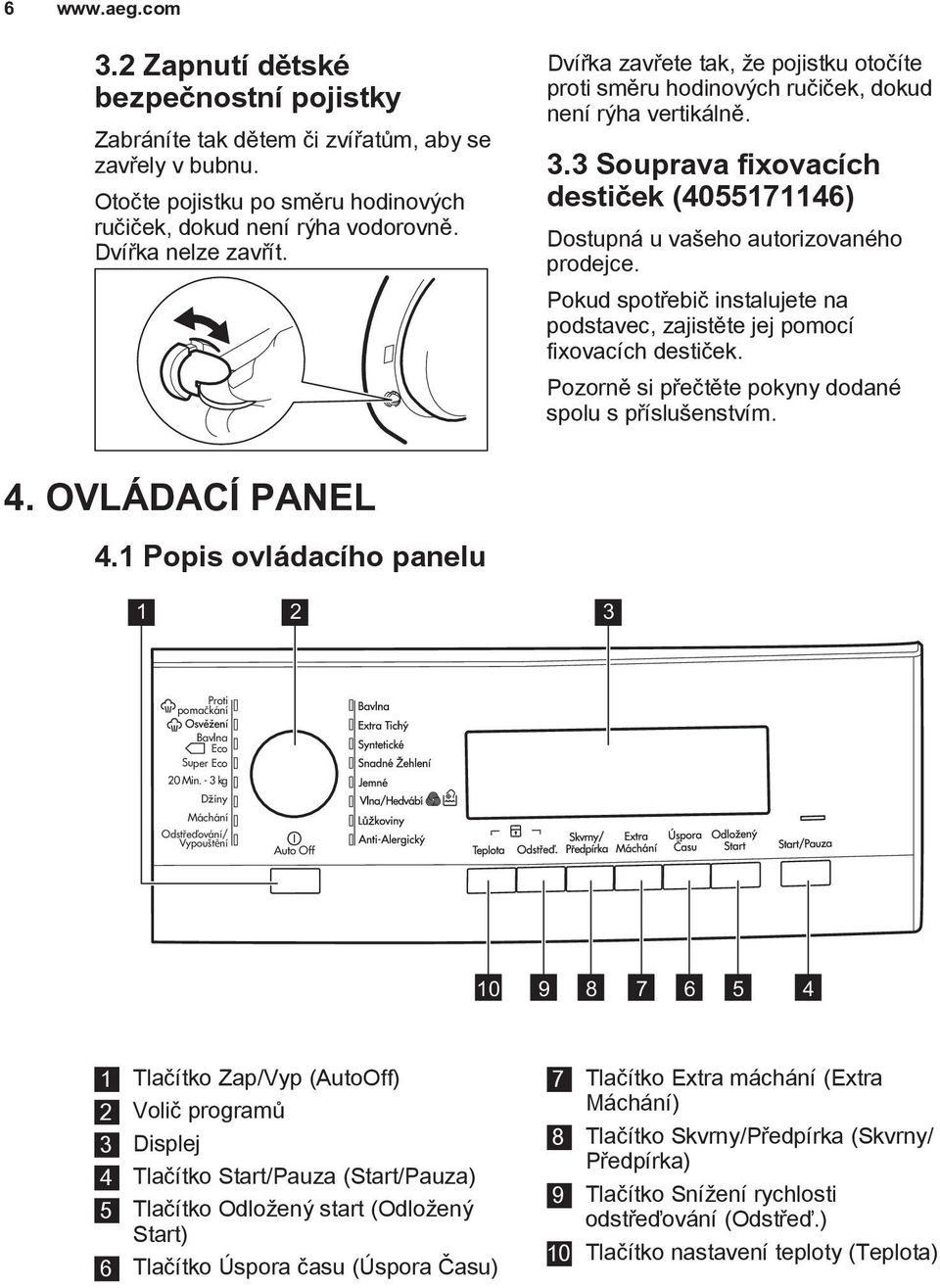 3 Souprava fixovacích destiček (4055171146) Dostupná u vašeho autorizovaného prodejce. Pokud spotřebič instalujete na podstavec, zajistěte jej pomocí fixovacích destiček.