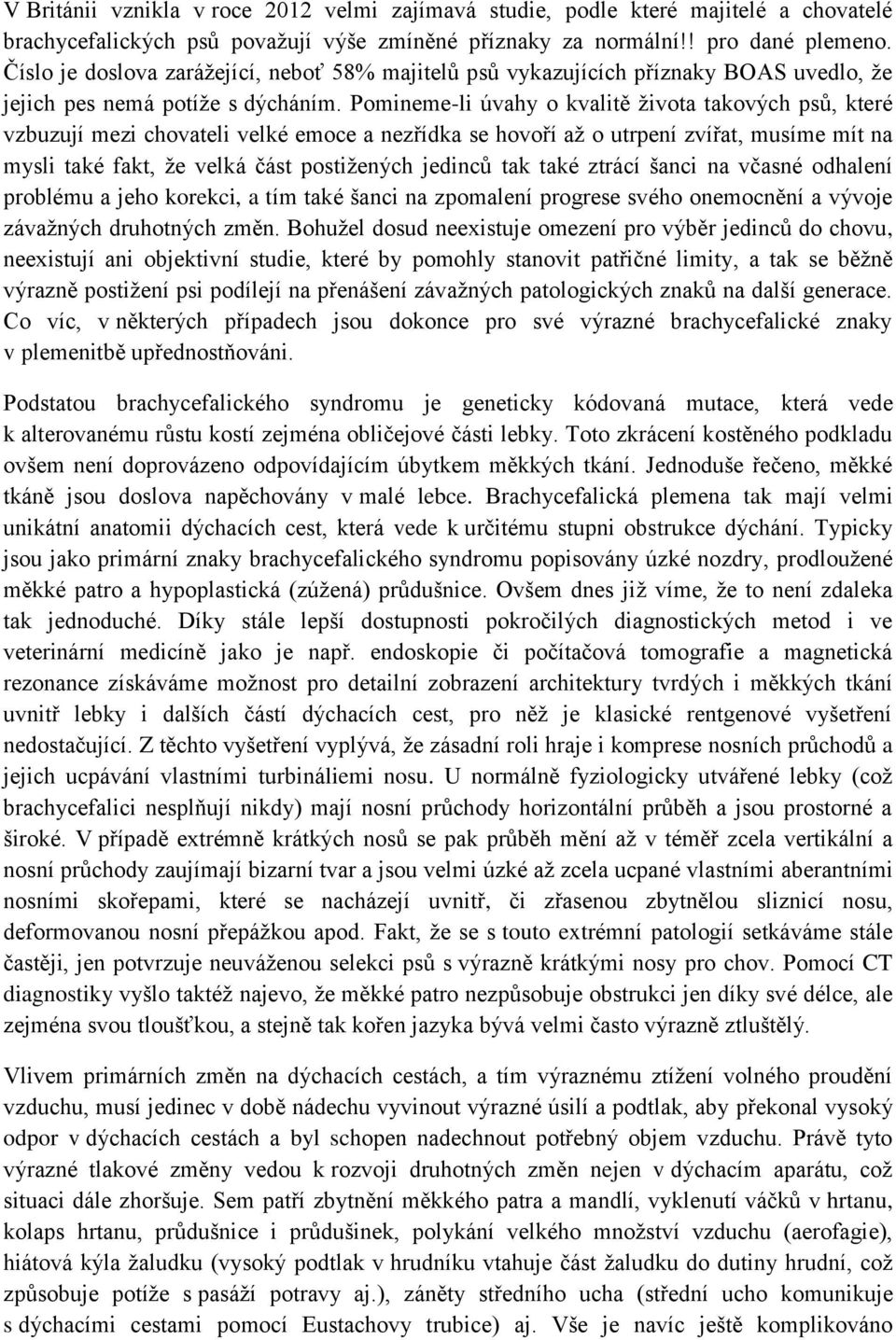 Pomineme-li úvahy o kvalitě života takových psů, které vzbuzují mezi chovateli velké emoce a nezřídka se hovoří až o utrpení zvířat, musíme mít na mysli také fakt, že velká část postižených jedinců