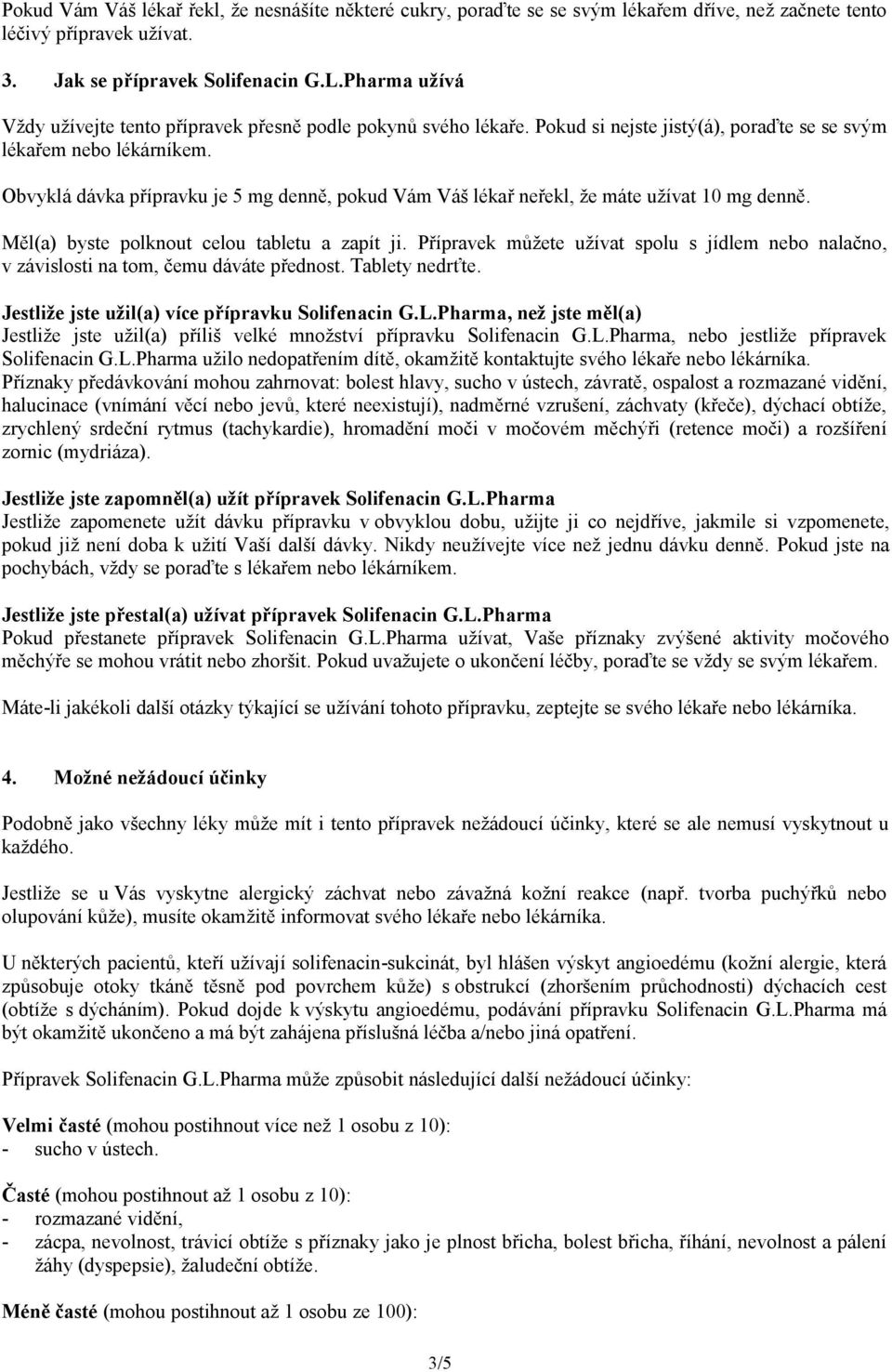 Obvyklá dávka přípravku je 5 mg denně, pokud Vám Váš lékař neřekl, že máte užívat 10 mg denně. Měl(a) byste polknout celou tabletu a zapít ji.