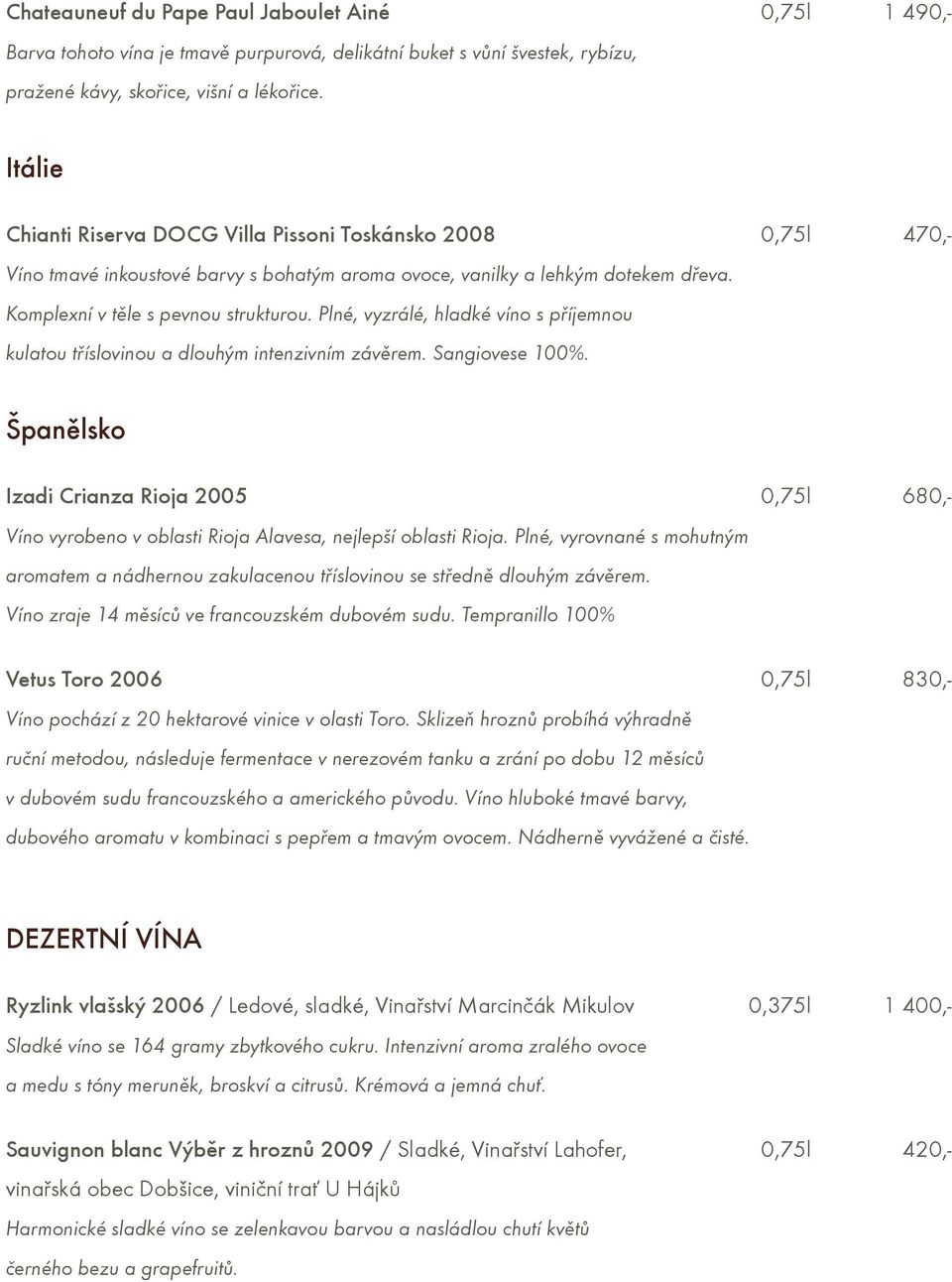 Plné, vyzrálé, hladké víno s pøíjemnou kulatou tøíslovinou a dlouhým intenzivním závìrem. Sangiovese 100%.