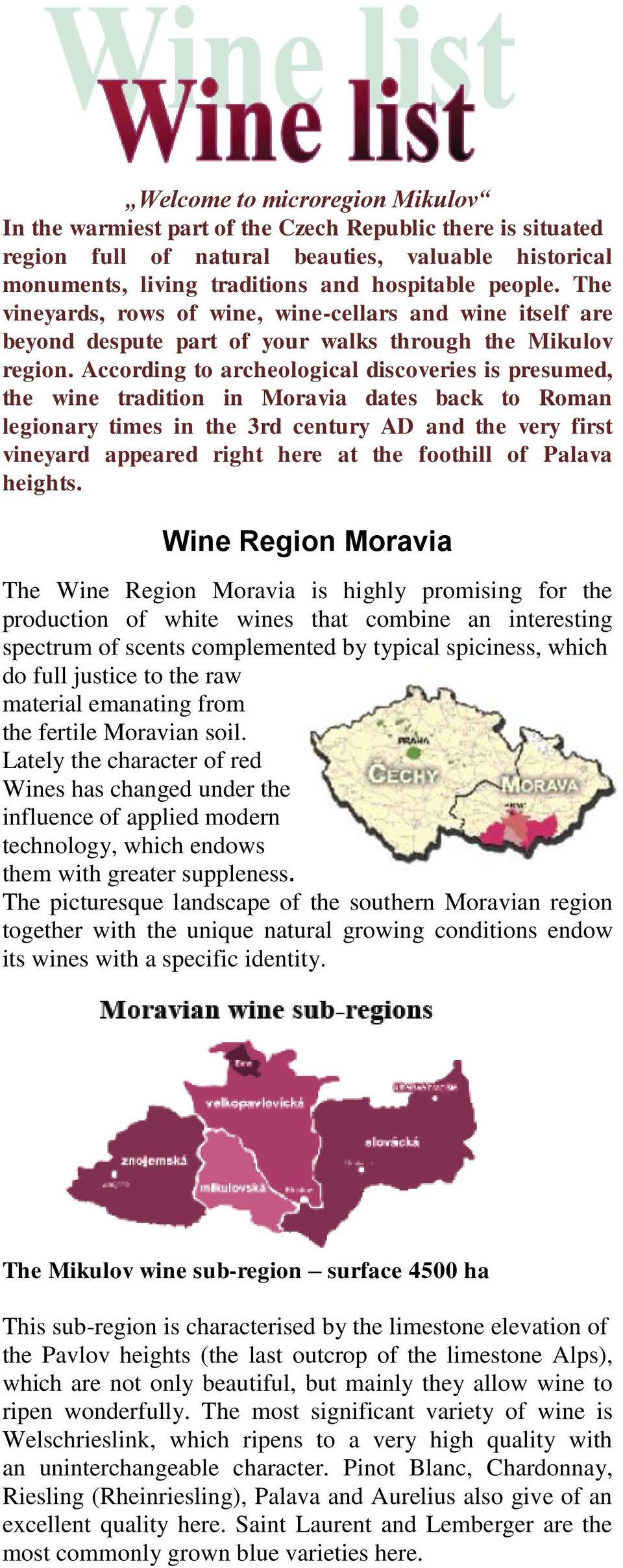 According to archeological discoveries is presumed, the wine tradition in Moravia dates back to Roman legionary times in the 3rd century AD and the very first vineyard appeared right here at the