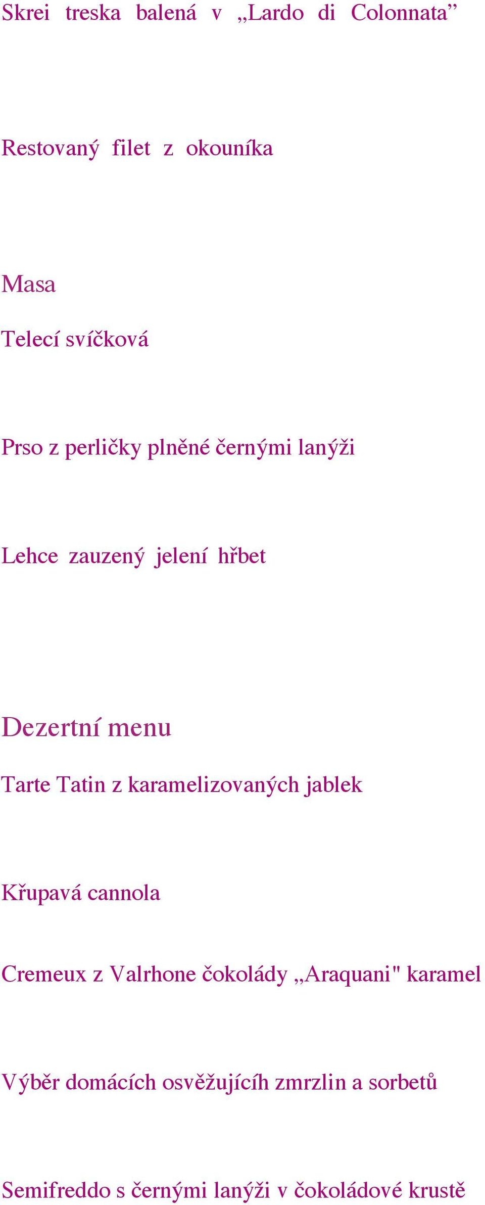 Gorgoli 2010, Fattoria Pogni Prso z perličky plněné černými lanýži, houbová caponata, jemná česneková omáčka Pinot noir 2012, Krásná Hora Ora Sangiovese 2012, San Patrignano Lehce zauzený jelení