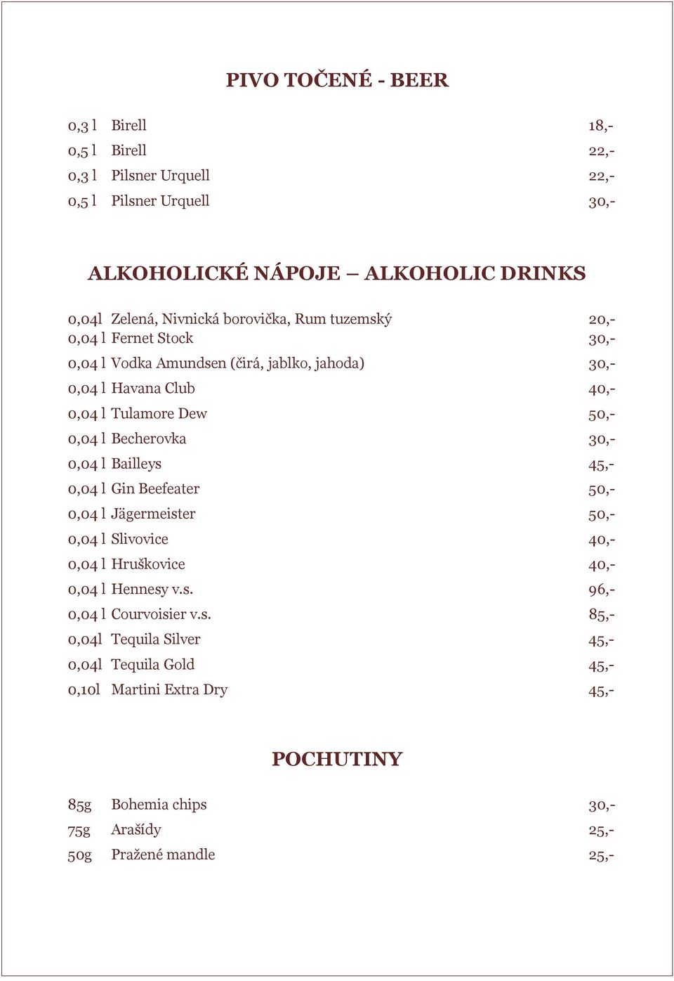 l Becherovka 30,- 0,04 l Bailleys 45,- 0,04 l Gin Beefeater 50,- 0,04 l Jägermeister 50,- 0,04 l Slivovice 40,- 0,04 l Hruškovice 40,- 0,04 l Hennesy v.s. 96,- 0,04 l Courvoisier v.