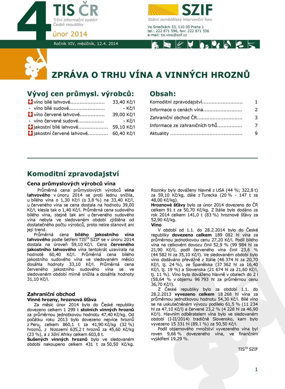 .. 33,40 Kč/l - Kč/l 39,00 Kč/l - Kč/l 59,10 Kč/l 60,40 Kč/l Obsah: Komoditní zpravodajství... Informace o cenách vína... Zahraniční obchod ČR... Informace ze zahraničních trhů... Aktuality.