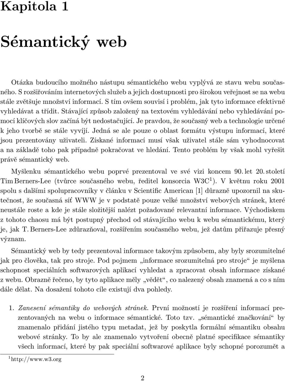 S tím ovšem souvisí i problém, jak tyto informace efektivně vyhledávat a třídit. Stávající způsob založený na textovém vyhledávání nebo vyhledávání pomocí klíčových slov začíná být nedostačující.