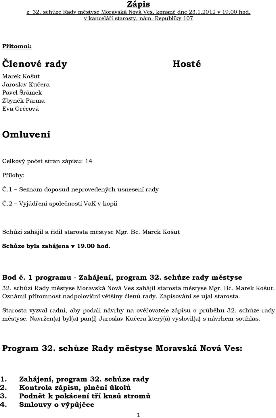 1 Seznam doposud neprovedených usnesení rady Č.2 Vyjádření společnosti VaK v kopii Schůzi zahájil a řídil starosta městyse Mgr. Bc. Marek Košut Schůze byla zahájena v 19.00 hod. Bod č.