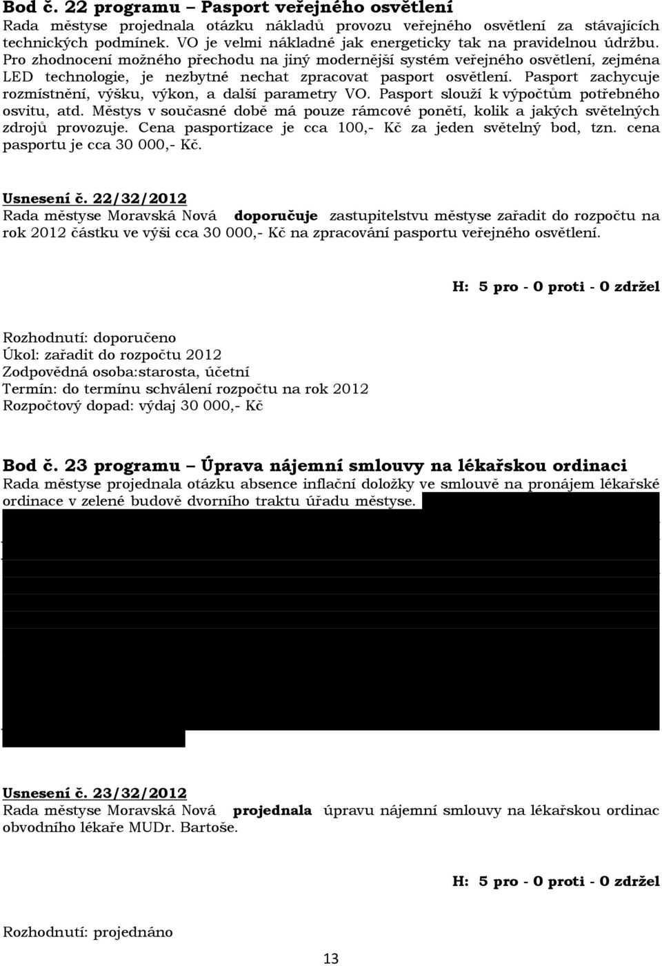 Pro zhodnocení možného přechodu na jiný modernější systém veřejného osvětlení, zejména LED technologie, je nezbytné nechat zpracovat pasport osvětlení.