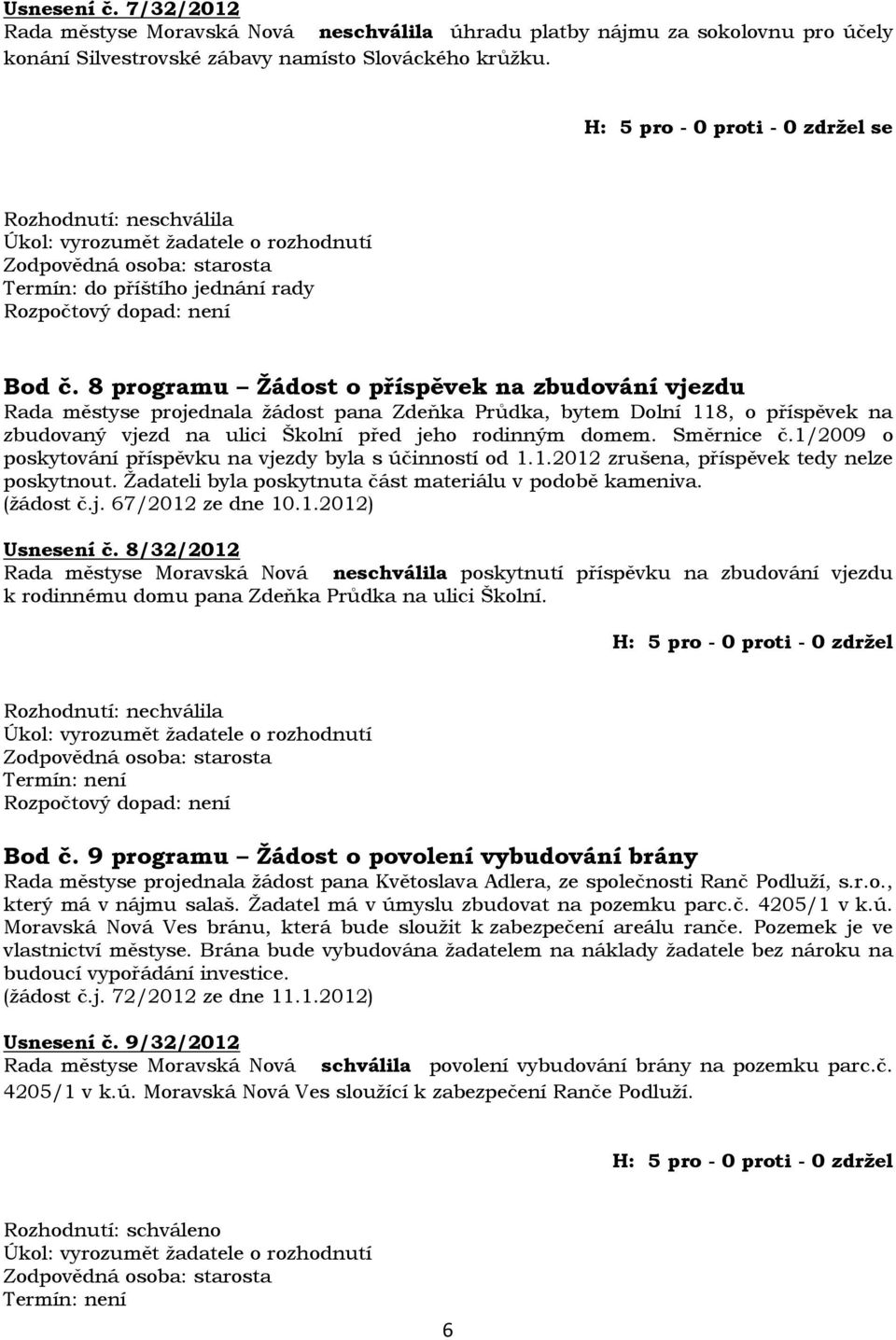 8 programu Žádost o příspěvek na zbudování vjezdu Rada městyse projednala žádost pana Zdeňka Průdka, bytem Dolní 118, o příspěvek na zbudovaný vjezd na ulici Školní před jeho rodinným domem.