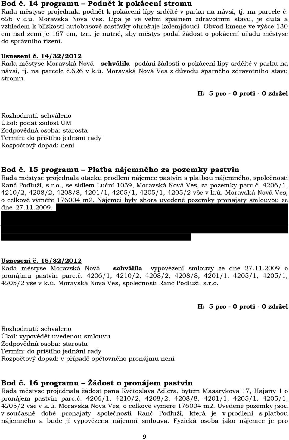 je nutné, aby městys podal žádost o pokácení úřadu městyse do správního řízení. Usnesení č. 14/32/2012 Rada městyse Moravská Nová schválila podání žádosti o pokácení lípy srdčité v parku na návsi, tj.