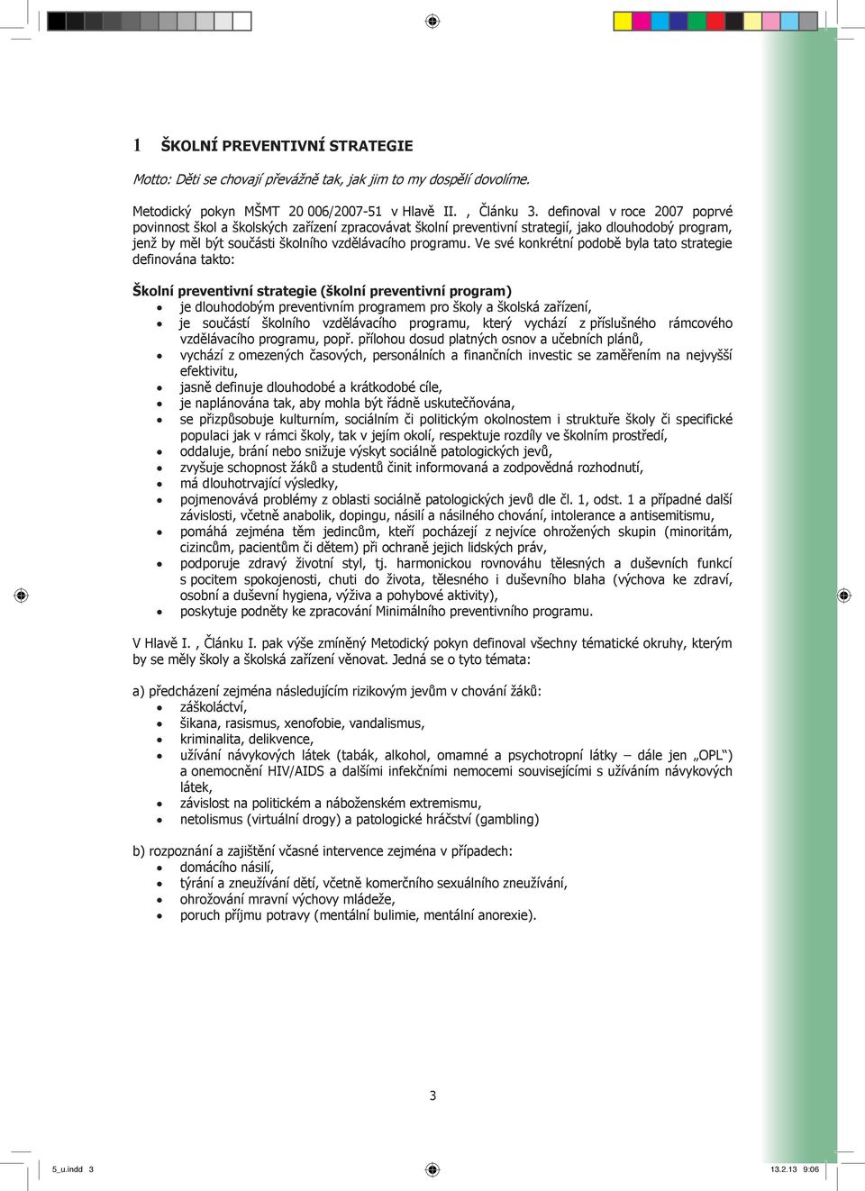 Ve své konkrétní podobě byla tato strategie definována takto: Školní preventivní strategie (školní preventivní program) je dlouhodobým preventivním programem pro školy a školská zařízení, je součástí